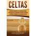 Celtas: Una Guía Fascinante de La Antigua Historia y Mitología Celta, Incluidas Sus Batallas Contra la República Romana en Las Guerras Gálicas