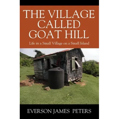 The Village Called Goat Hill: Life in a Small Village on a Small Island