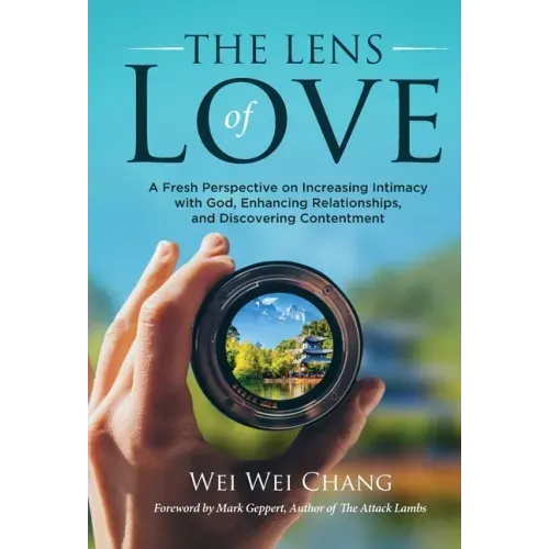The Lens of Love: A Fresh Perspective on Increasing Intimacy with God, Enhancing Relationships, and Discovering Contentment