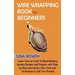 Wire Wrapping Book for Beginners: Learn How to Craft 20 Bead Making Jewelry Designs and Projects with Step by Step Instructions, Plus Tools and Techni