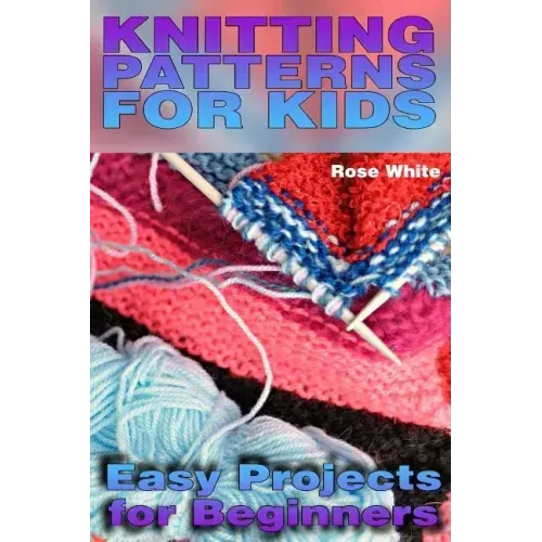 Knitting Patterns for Kids: Easy Projects for Beginners: (Knitting Projects, Knitting Stitches)