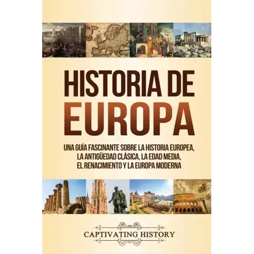 Historia de Europa: Una Guía Fascinante sobre la Historia Europea, la Antigüedad Clásica, la Edad Media, el Renacimiento y la Europa Moder