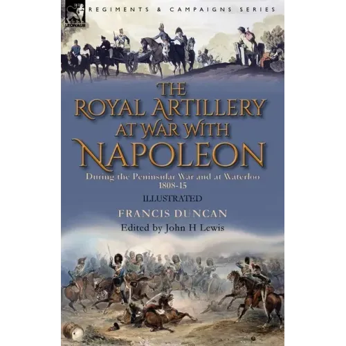 The Royal Artillery at War With Napoleon During the Peninsular War and at Waterloo, 1808-15