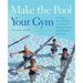 Make the Pool Your Gym: No-Impact Water Workouts for Getting Fit, Building Strength and Rehabbing from Injury