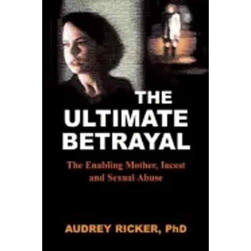 The Ultimate Betrayal: The Enabling Mother, Incest and Sexual Abuse