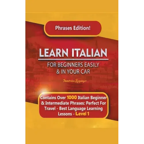 Learn Italian For Beginners Easily and In Your Car Phrases Edition! Contains Over 1000 Italian Beginner & Intermediate Phrases: Perfect For Travel - B