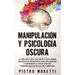 Manipulación Y Psicología Oscura: La Guía Exclusiva que Revela las 6 Armas Secretas de Persuasión para Influenciar y Convencer a otros con una Comunic