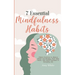 7 Essential Mindfulness Habits: Simple Practices to Reduce Stress and Anxiety, Find Inner Peace and Instill Calmness in Everyday Life