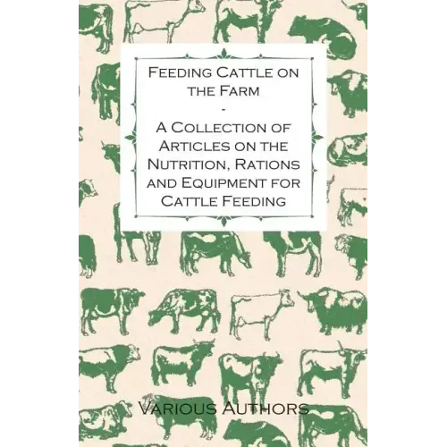Feeding Cattle on the Farm - A Collection of Articles on the Nutrition, Rations and Equipment for Cattle Feeding