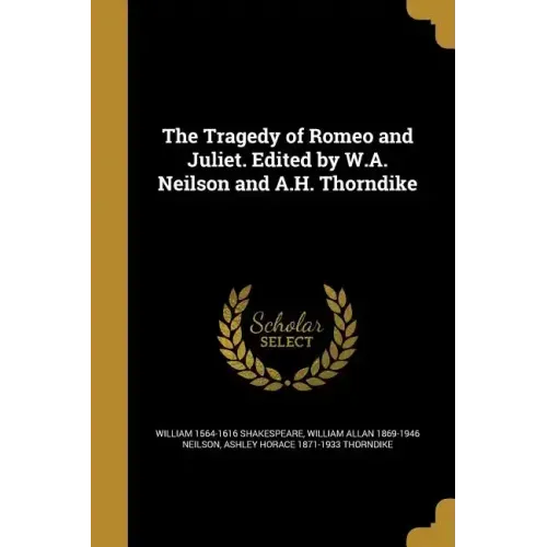 The Tragedy of Romeo and Juliet. Edited by W.A. Neilson and A.H. Thorndike