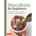 Succulents for Beginners: A Year-Round Growing Guide for Healthy and Beautiful Plants (Over 200 Photos and Illustrations)