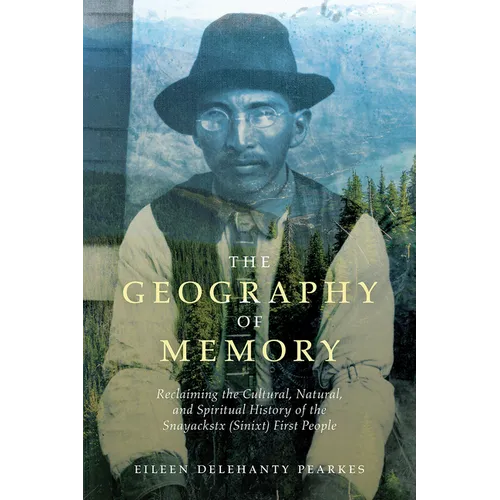 The Geography of Memory: Reclaiming the Cultural, Natural and Spiritual History of the Snayackstx (Sinixt) First People