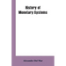 History of Monetary Systems: A Record of Actual Experiments in Money Made By Various States of the Ancient and Modern World, As Drawn from Their St