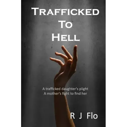 Trafficked to Hell: A trafficked daughter's plight. A mother's fight to find her