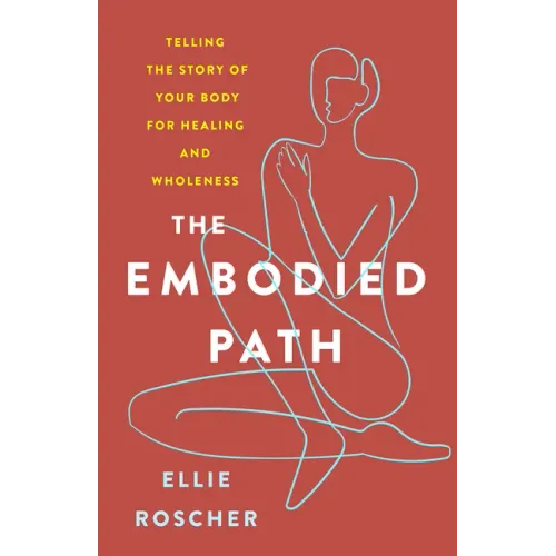 The Embodied Path: Telling the Story of Your Body for Healing and Wholeness
