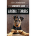 The Complete Guide to Airedale Terriers: Choosing, Training, Feeding, and Loving your new Airedale Terrier Puppy