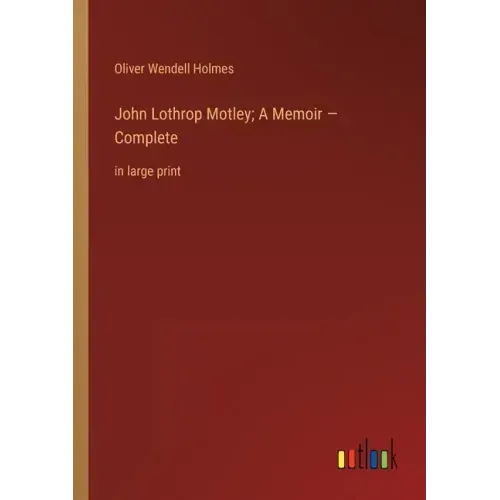 John Lothrop Motley; A Memoir - Complete: in large print
