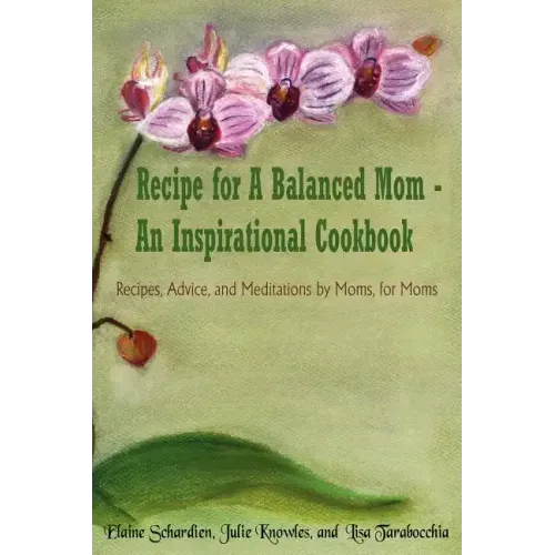 Recipe for A Balanced Mom - An Inspirational Cookbook: Recipes, Advice, and Meditations by Moms, for Moms