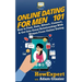 Online Dating For Men 101: How to Find, Date, Attract, Connect, & Get Into Great Relationships With Women From Online Dating