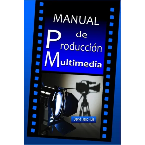 Manual de Producción Multimedia: De la idea al remake: Teatro, Radio, Cine, televisión, Internet y más