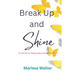 Break Up and Shine: The End Of Your Relationship Is the Making Of You