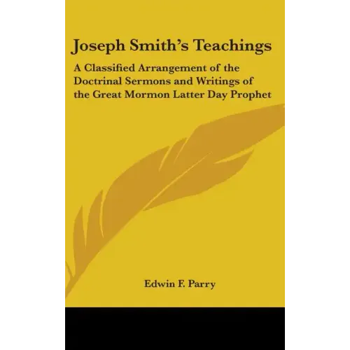 Joseph Smith's Teachings: A Classified Arrangement of the Doctrinal Sermons and Writings of the Great Mormon Latter Day Prophet