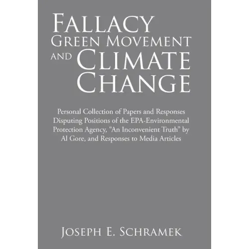 Fallacy of the Green Movement and Climate Change: Personal Collection of Papers and Responses Disputing Positions of the Epa-Environmental Protection