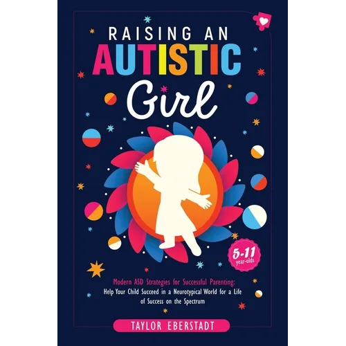 Raising an Autistic Girl: Modern ASD Strategies for Successful Parenting: Help Your Child Succeed in a Neurotypical World for a Life of Success on the
