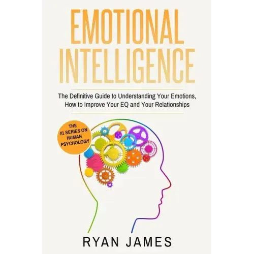 Emotional Intelligence: The Definitive Guide to Understanding Your Emotions, How to Improve Your EQ and Your Relationships (Emotional Intellig