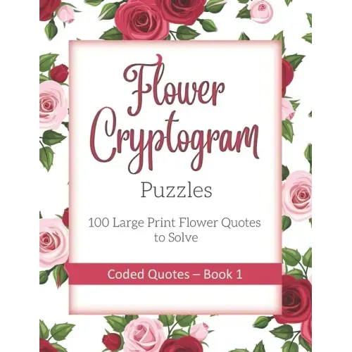 Flower Cryptogram Puzzles 100 Large Print Flower Quotes to Solve Coded Quotes- Book 1: Inspirational Puzzle Book with Hints for Adults