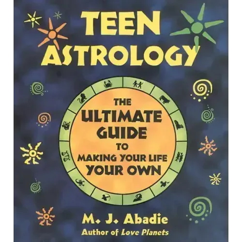 Teen Astrology: The Ultimate Guide to Making Your Life Your Own