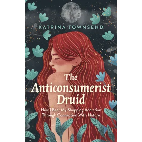 The Anti-Consumerist Druid: How I Beat My Shopping Addiction Through Connection with Nature