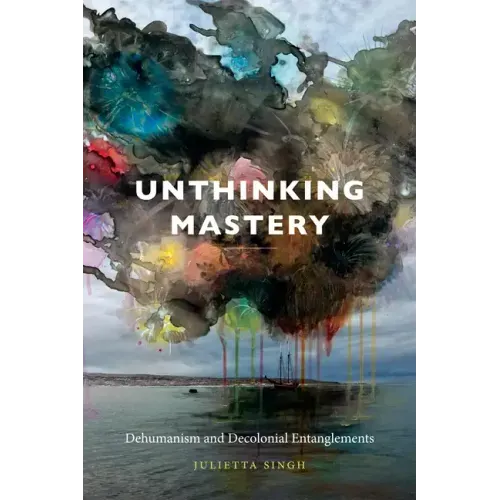 Unthinking Mastery: Dehumanism and Decolonial Entanglements