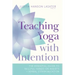 Teaching Yoga with Intention: The Essential Guide to Skillful Hands-On Assists and Verbal Communication