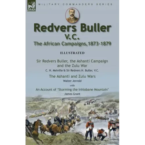 Redvers Buller V.C., the African Campaigns,1873-1879-Sir Redvers Buller, the Ashanti Campaign and the Zulu War by C. H. Melville & Sir Redvers H. Bull