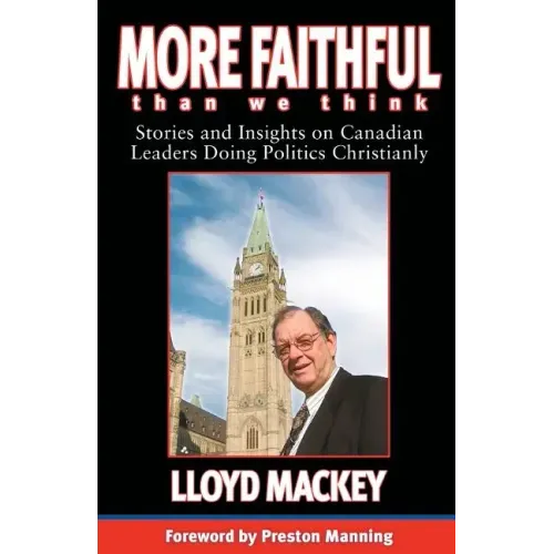 More Faithful Than We Think: Stories and Insights on Canadian Leaders Doing Politics Christianly
