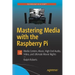 Mastering Media with the Raspberry Pi: Media Centers, Music, High End Audio, Video, and Ultimate Movie Nights