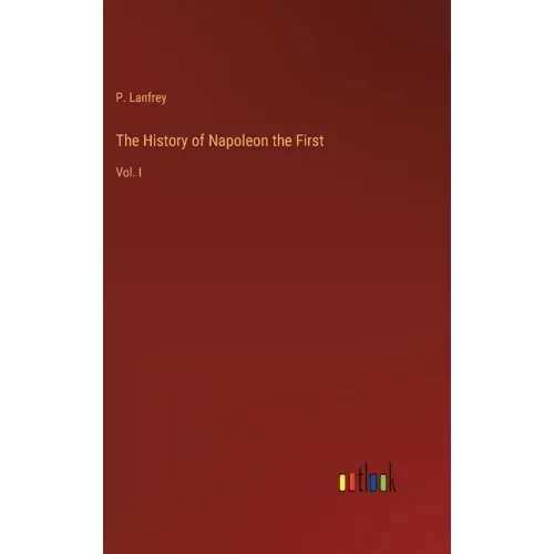 The History of Napoleon the First: Vol. I