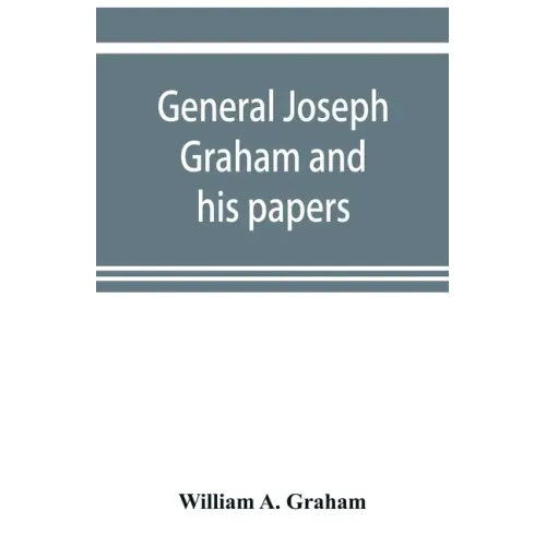 General Joseph Graham and his papers on North Carolina Revolutionary history; with appendix: an epitome of North Carolina's military services in the R