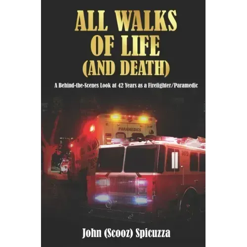 All Walks of Life (and Death): A Behind-the-Scenes Look at 42 Years as a Firefighter/Paramedic
