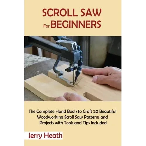 Scroll Saw for Beginners: The Complete Hand Book to Craft 20 Beautiful Woodworking Scroll Saw Patterns and Projects with Tools and Tips Included