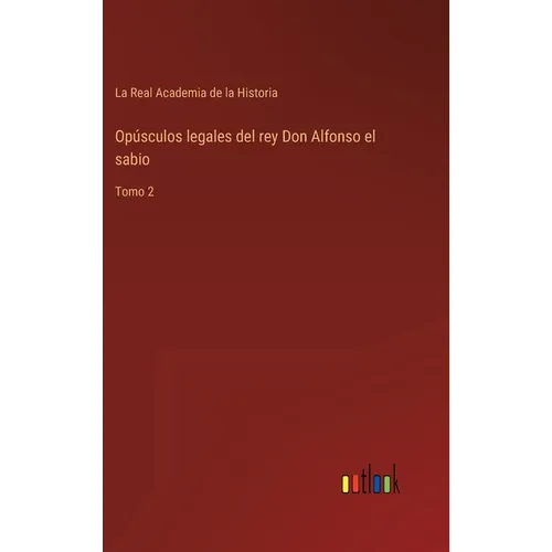 Opúsculos legales del rey Don Alfonso el sabio: Tomo 2