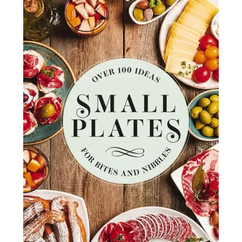 Small Plates: Over 150 Ideas for Bites and Nibbles