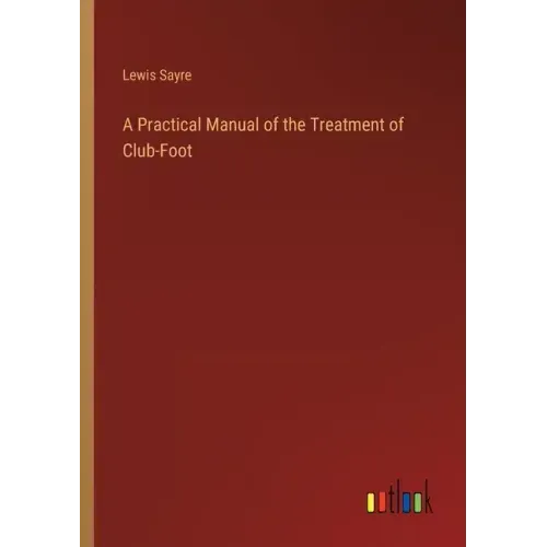 A Practical Manual of the Treatment of Club-Foot