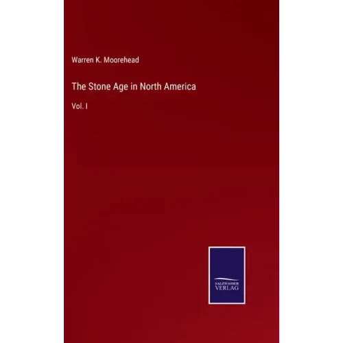 The Stone Age in North America: Vol. I