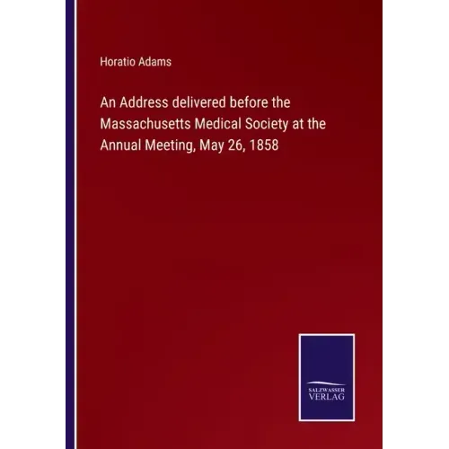 An Address delivered before the Massachusetts Medical Society at the Annual Meeting, May 26, 1858