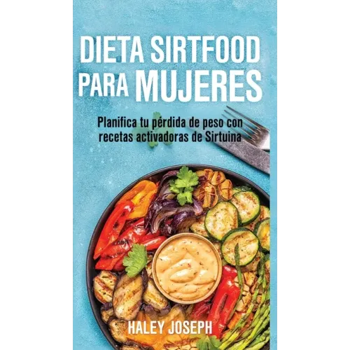 Dieta Sirtfood para mujeres: Planifica tu pérdida de peso con recetas activadoras de Sirtuina