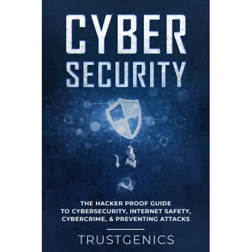Cybersecurity: The Hacker Proof Guide To Cybersecurity, Internet Safety, Cybercrime, & Preventing Attacks