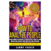 How to Analyze People: Using Human Psychology to Successfully Understand Anyone from Anyplace and Anywhere: Enhance your Social Skills, Peopl