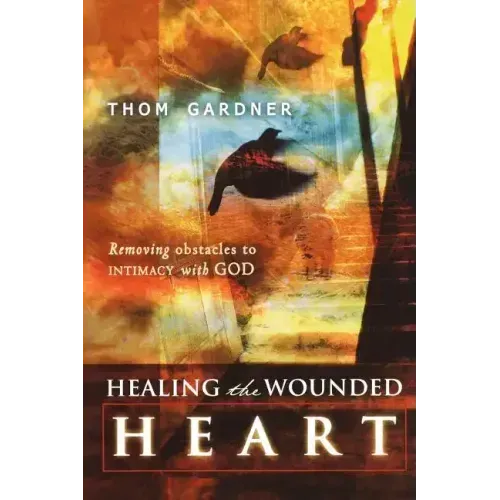 Healing the Wounded Heart: Removing Obstacles to Intimacy with God
